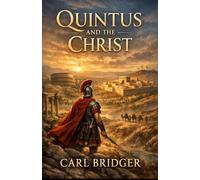 Quintus and the Christ: A Roman Knights Journey with Jesus Christ: From Ancient Jerusalem to Persecuted Rome, a Testimony of Faith & Eternal Life