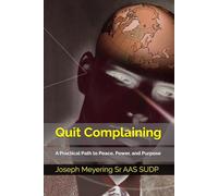 Quit Complaining: A Practical Path to Peace, Power, and Purpose