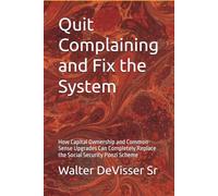 Quit Complaining and Fix the System: How Capital Ownership and Common-Sense Upgrades Can Completely Replace the Social Security Ponzi Scheme