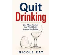 Quit Drinking: Life After Alcohol in a World Built Around the Bottle