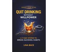 QUIT DRINKING WITHOUT WILLPOWER: A 17-Day System for Breaking Alcohol Habits