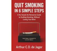 QUIT SMOKING IN 6 SIMPLE STEPS : A No-Sweat, No-Nonsense Guide to Quitting Smoking, Without Losing Your Mind