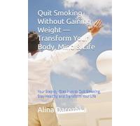 Quit Smoking Without Gaining Weight - Transform Your Body, Mind & Life: Your Step-by-Step Plan to Quit Smoking, Stay Healthy, and Transform Your Life