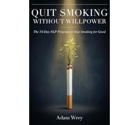 Quit Smoking Without Willpower: The 10-Day NLP Program to Quit Smoking Without Willpower, Rewire Your Brain, and Become a Non-Smoker for Good