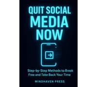 Quit Social Media Now: Step-by-Step Methods to Break Free and Take Back Your Time