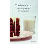 Quit Sugar Now: A Simple Plan to End Your Sugar Addiction. The Notebook