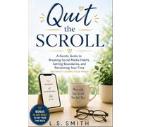 Quit the Scroll: A Gentle Guide to Breaking Social Media Habits, Setting Boundaries, and Reclaiming Your Time