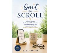 Quit the Scroll: A Gentle Guide to Breaking Social Media Habits, Setting Boundaries, and Reclaiming Your Time
