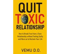 QUIT TOXIC RELATIONSHIP: How to Leave a Toxic Relationship without Feeling Guilty and Move on to Reclaim Your Life