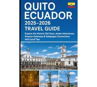 Quito Ecuador 2025-2026 Travel Guide: Explore the Historic Old Town, Andes Adventures, Amazon Gateways & Galápagos Connections with Local Tips on Hotels, Restaurants, Nightlife & Attractions