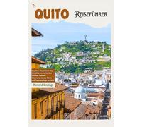 Quito Reiseführer: Ecuadors Hauptstadt: Top Attraktionen, Geheimtipps, Outdoor-Abenteuer, lokale Küche und Tagesausflüge