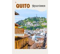Quito Reiseführer: Ecuadors Hauptstadt: Top Attraktionen, Geheimtipps, Outdoor-Abenteuer, lokale Küche und Tagesausflüge