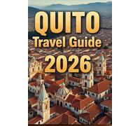QUITO TRAVEL GUIDE 2026: Discover Hidden Streets, Andean Landscapes, Local Cuisine, and Authentic Experiences in Ecuador