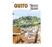 Quito Travel Guide: Ecuador's Capital: Top Attractions, Hidden Gems, Outdoor Adventures, Local Cuisine and Day Trips Unveiled
