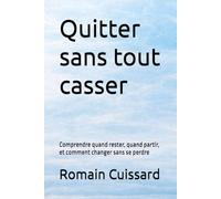 Quitter sans tout casser: Comprendre quand rester, quand partir, et comment changer sans se perdre