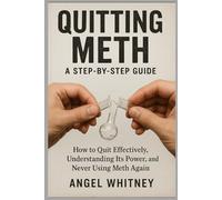 Quitting Meth: A Step-by-Step Recovery Guide to Healing, Detoxing, and Living Free - Overcoming Meth Addiction for Good