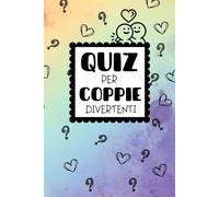 Quiz per Coppie Divertenti: 400+ Domande Simpatiche e Irriverenti per Mettersi in gioco, Divertirsi e Conoscersi a Fondo