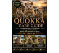 QUOKKA CARE GUIDE: The Complete Guide to Understanding, Caring for, Feeding, Health, Behavior, and Conservation of Quokkas.