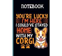 Quote You're Lucky I'm Here I Could've Stayed Home With My Corgi With Image Dog Cute On Black Background Gift For Animal Lover: Notebook