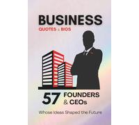 Quotes & Bios - BUSINESS Edition: 57 Founders & CEOs, Whose Ideas Shaped the Future