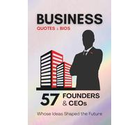 Quotes & Bios - BUSINESS Edition: 57 Founders & CEOs, Whose Ideas Shaped the Future