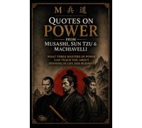 Quotes on Power from Musashi, Sun Tzu & Machiavelli: Timeless Lessons on Strategy, Leadership, Discipline, Conflict, and Decision-Making Explained for Modern Life