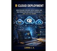 R CLOUD DEPLOYMENT: BUILD SCALABLE PIPELINES, DEPLOY MODELS, AND RUN PRODUCTION DATA SCIENCE SYSTEMS ON AWS, GCP, AND AZURE