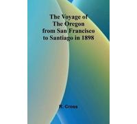 R Cross The Voyage of the Oregon from San Francisco to Santiago in 1 (Tascabile)
