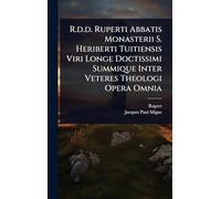 R.d.d. Ruperti Abbatis Monasterii S. Heriberti Tuitiensis Viri Longe Doctissimi Summique Inter Veteres Theologi Opera Omnia