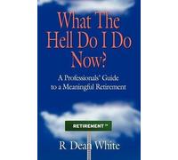 R. Dean White WHAT THE HELL DO I DO NOW? A Professionals' Guide to a (Tascabile)