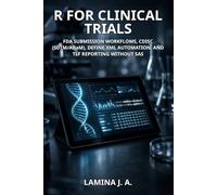 R FOR CLINICAL TRIALS: FDA SUBMISSION WORKFLOWS, CDISC (SDTM/ADaM), DEFINE.XML AUTOMATION, AND TLF REPORTING WITHOUT SAS