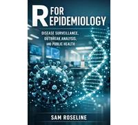 R FOR EPIDEMIOLOGY: DISEASE SURVEILLANCE, OUTBREAK ANALYSIS, AND PUBLIC HEALTH