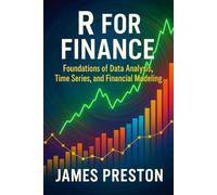 R for Finance: Foundations of Data Analysis, Time Series, and Financial Modeling: Practical Tools for Financial Data, Forecasting Models, and Statistical Insight