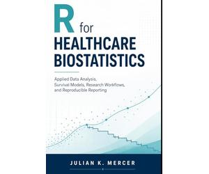 R for Healthcare Biostatistics: Applied Data Analysis, Survival Models, Research Workflows, and Reproducible Reporting