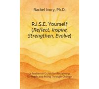 R.I.S.E. Yourself (Reflect, Inspire, Strengthen, Evolve): A Resilience Guide for Reclaiming Strength and Rising Through Change