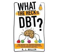 R J Miller What The Heck Is DBT? The Secret To Understanding Your Em (Tascabile)