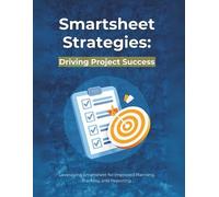 Smartsheet Strategies: Driving Project Success: Leveraging Smartsheet for Improved Planning, Tracking, and Reporting