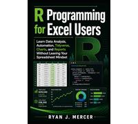 R Programming for Excel Users: Learn Data Analysis, Automation, Tidyverse, Charts, and Reports Without Leaving Your Spreadsheet Mindset