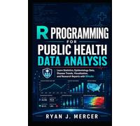 R Programming for Public Health Data Analysis: Learn Statistics, Epidemiology Data, Disease Trends, Visualization, and Research Reports with RStudio