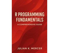 R Programming Fundamentals: A Comprehensive Guide: A Practical Introduction to Statistical Computing, Data Structures, and Analysis in R