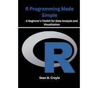 R Programming Made Simple: A Beginner's Toolkit for Data Analysis and Visualization