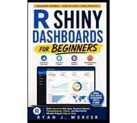 R Shiny Dashboards for Beginners: Build Interactive Data Apps, Business Reports, Flexdashboards, Charts, and Real-World RStudio Projects Step by Step