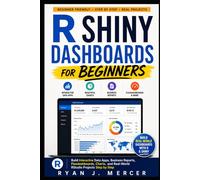 R Shiny Dashboards for Beginners: Build Interactive Data Apps, Business Reports, Flexdashboards, Charts, and Real-World RStudio Projects Step by Step