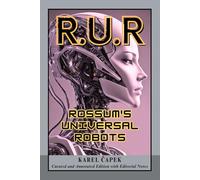 R.U.R. Rossum's Universal Robots (Curated, Annotated and Enhanced Classic Edition): A Classic Dystopian Science Fiction Drama of Robots, Artificial ... Human Identity, and Technological Revolution