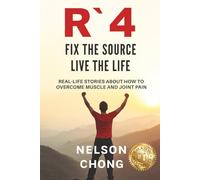 R'4: FIX THE SOURCE LIVE THE LIFE: REAL-LIFE STORIES ABOUT HOW TO OVERCOME MUSCLE AND JOINT PAIN