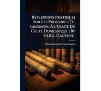 RÃ(c)flexions Pratiques Sur Les Proverbes De Salomon, À L'usage Du Culte Domestique [By F.S.R.L. Gaussen].