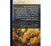 RÃ(c)flexions Sur La RÃ(c)volution De France Et Sur Les ProcÃ(c)dÃ(c)s De Certaines SociÃ(c)tÃ(c)s À Londres Relatifs À Cet ÉvÃ(c)nement En Forme ... EnvoyÃ(c)e D'abord À Un Jeune Homme À Pari