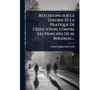 RÃ(c)flexions Sur La ThÃ(c)orie Et La Pratique De L'Ã(c)ducation, Contre Les Principes De M. Rousseau...