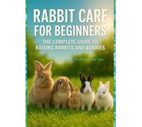 Rabbit Care for Beginners:: The Complete Guide to Raising Rabbits and Bunnies”