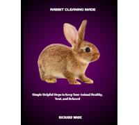 RABBIT CLEANING MADE: Simple Helpful Steps to Keep Your Animal Healthy, Neat, and Relaxed